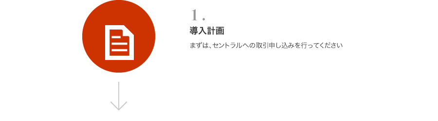 1「導入計画」まずは、セントラルへの取引申し込みを行ってください